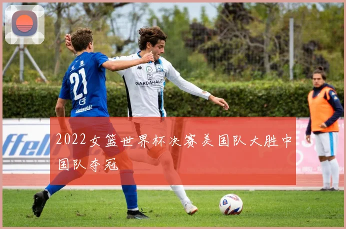 2022女篮世界杯决赛美国队大胜中国队夺冠