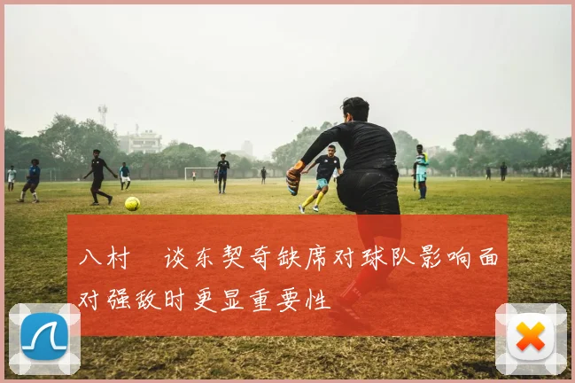 八村塁谈东契奇缺席对球队影响面对强敌时更显重要性